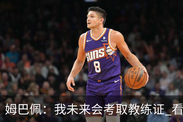 姆巴佩：我未来会考取教练证 看过太多伟大球员退役后成普通教练