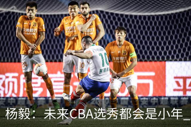 杨毅：未来CBA选秀都会是小年 教育公平更重要